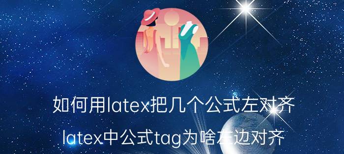 如何用latex把几个公式左对齐 latex中公式tag为啥左边对齐?